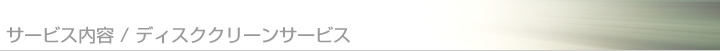 サービス内容 / ディスククリーンサービス